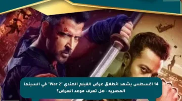 14 أغسطس يشهد انطلاق عرض الفيلم الهندي “War 2” في السينما المصرية – هل تعرف موعد العرض؟